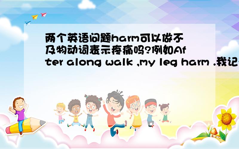 两个英语问题harm可以做不及物动词表示疼痛吗?例如After along walk ,my leg harm .我记得