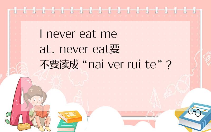 I never eat meat. never eat要不要读成“nai ver rui te”?