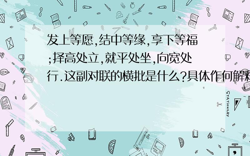 发上等愿,结中等缘,享下等福;择高处立,就平处坐,向宽处行.这副对联的横批是什么?具体作何解释比较合理?