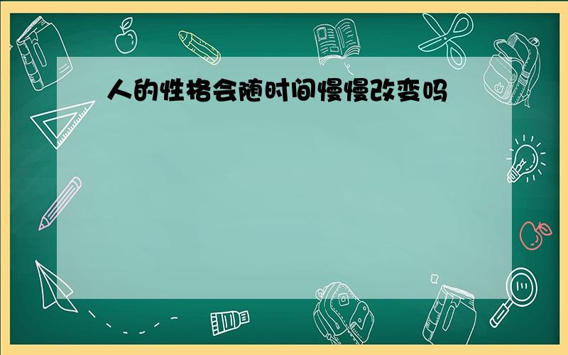 人的性格会随时间慢慢改变吗