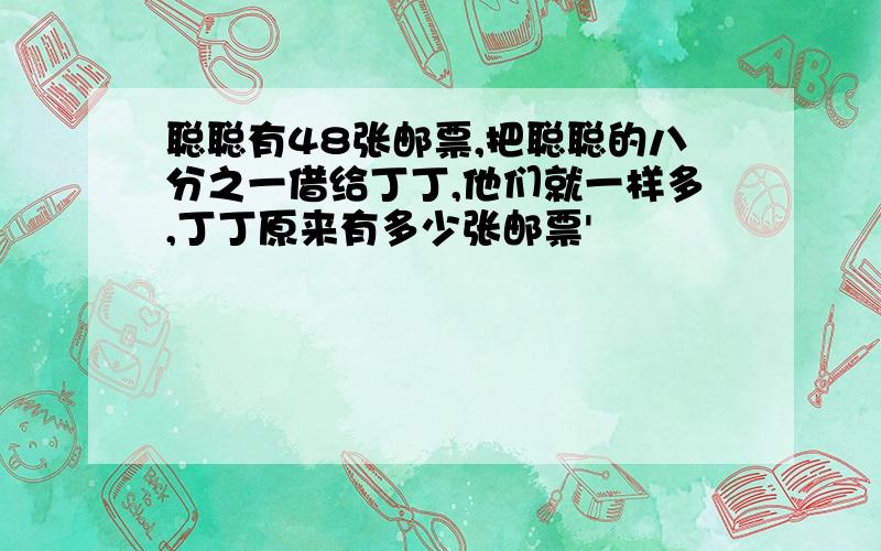 聪聪有48张邮票,把聪聪的八分之一借给丁丁,他们就一样多,丁丁原来有多少张邮票'