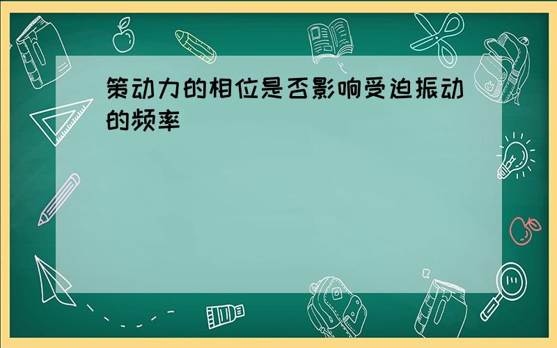 策动力的相位是否影响受迫振动的频率