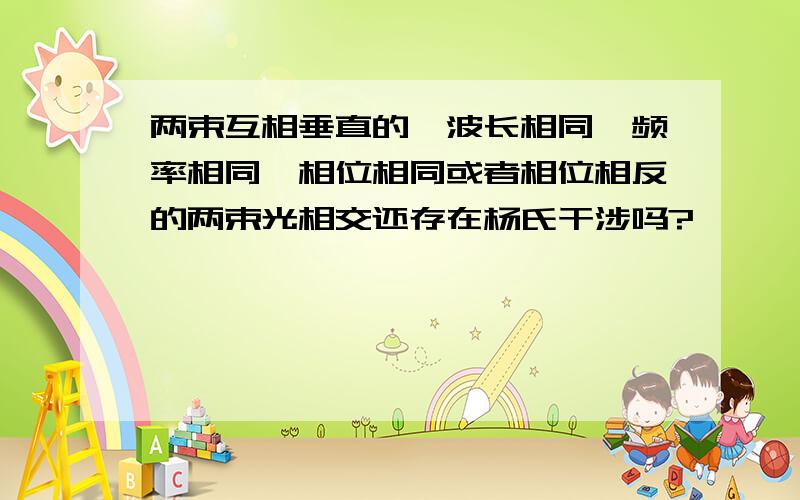 两束互相垂直的、波长相同、频率相同、相位相同或者相位相反的两束光相交还存在杨氏干涉吗?