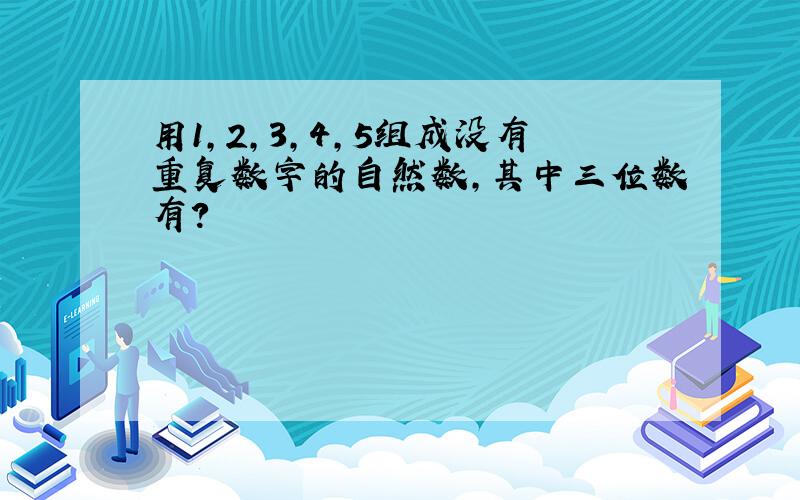 用1,2,3,4,5组成没有重复数字的自然数,其中三位数有?