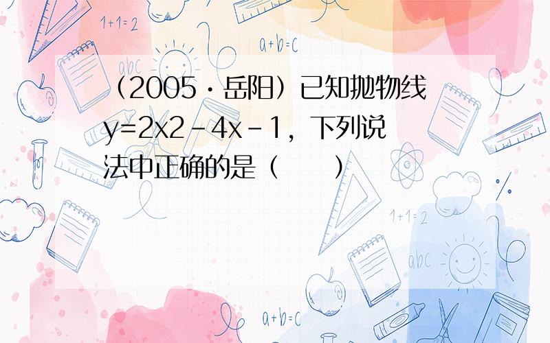 （2005•岳阳）已知抛物线y=2x2-4x-1，下列说法中正确的是（　　）