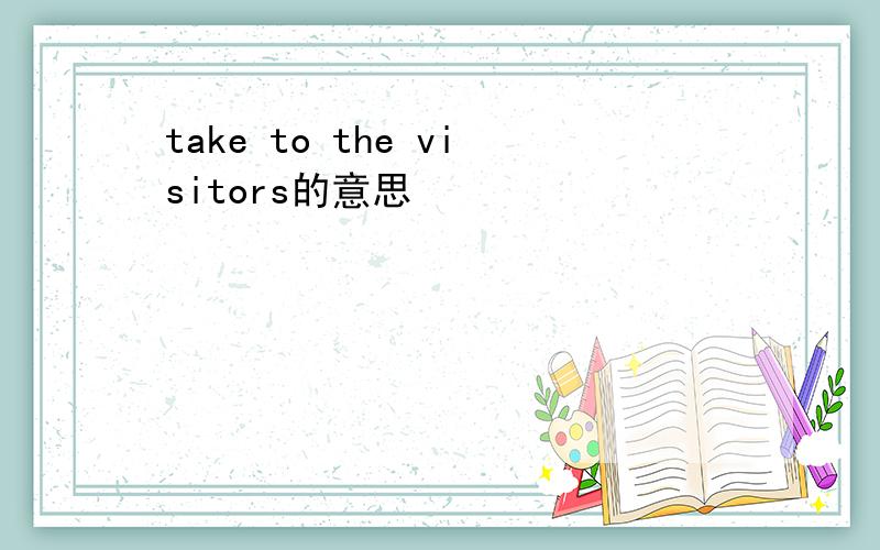 take to the visitors的意思