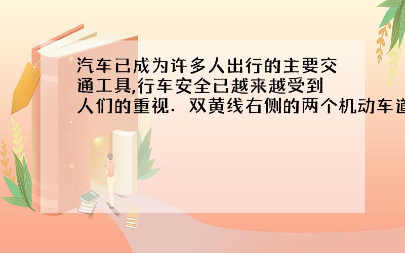 汽车已成为许多人出行的主要交通工具,行车安全已越来越受到人们的重视．双黄线右侧的两个机动车道,每车道宽3.6米,一辆长为