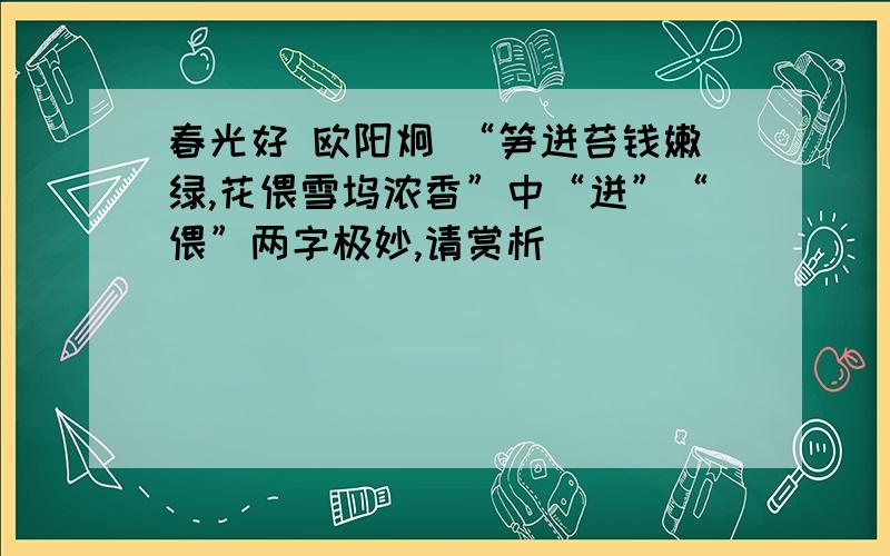 春光好 欧阳炯 “笋迸苔钱嫩绿,花偎雪坞浓香”中“迸”“偎”两字极妙,请赏析