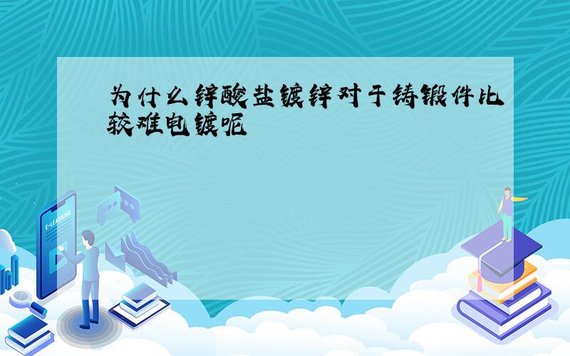 为什么锌酸盐镀锌对于铸锻件比较难电镀呢