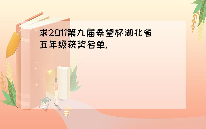 求2011第九届希望杯湖北省五年级获奖名单,