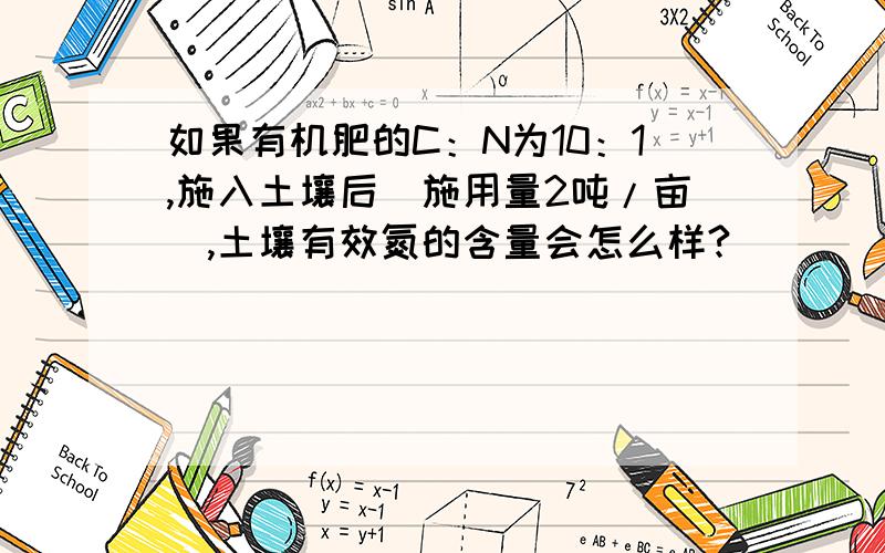 如果有机肥的C：N为10：1,施入土壤后（施用量2吨/亩）,土壤有效氮的含量会怎么样?