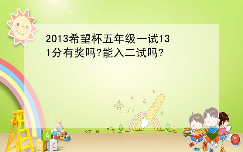 2013希望杯五年级一试131分有奖吗?能入二试吗?