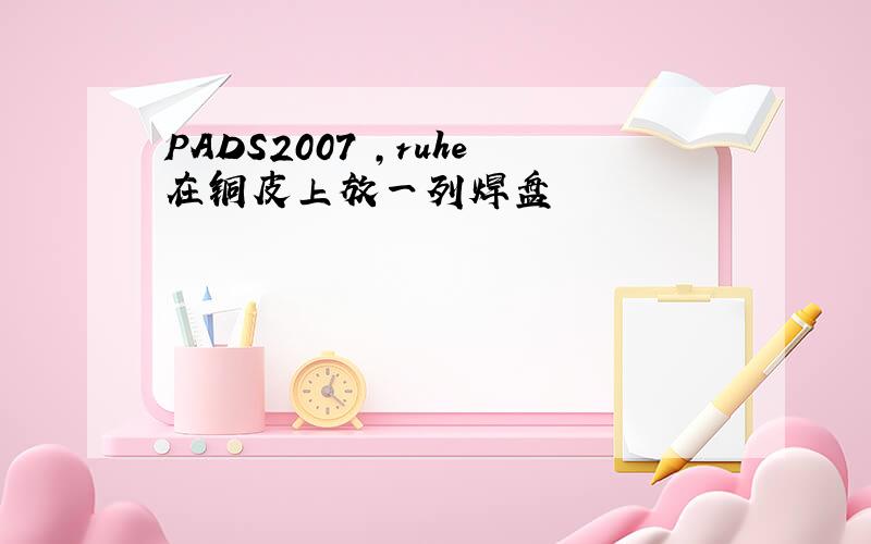 PADS2007 ,ruhe在铜皮上放一列焊盘