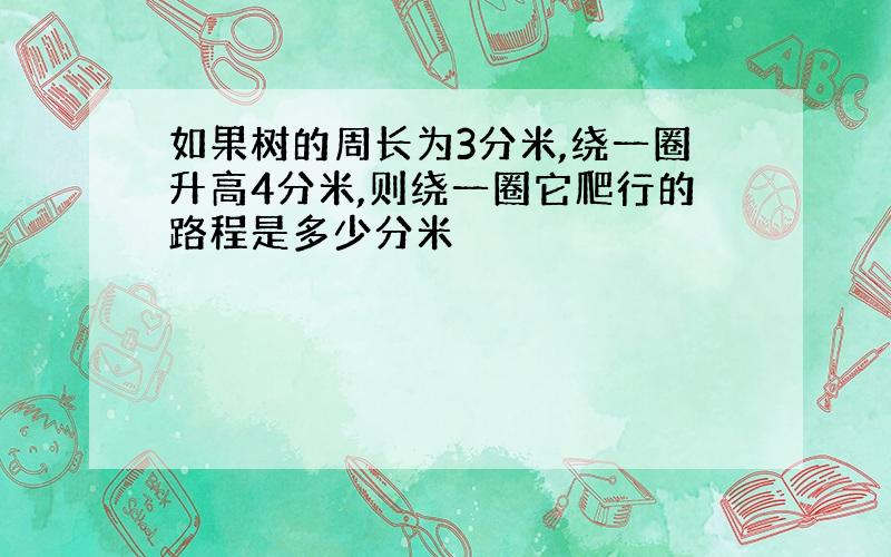 如果树的周长为3分米,绕一圈升高4分米,则绕一圈它爬行的路程是多少分米