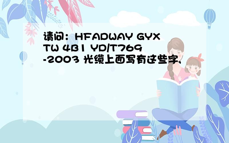 请问：HFADWAY GYXTW 4B1 YD/T769-2003 光缆上面写有这些字,