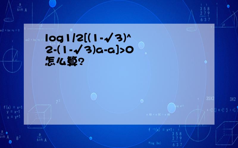 log1/2[(1-√3)^2-(1-√3)a-a]>0怎么算?