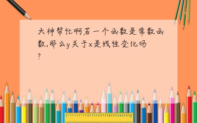 大神帮忙啊若一个函数是常数函数,那么y关于x是线性变化吗?