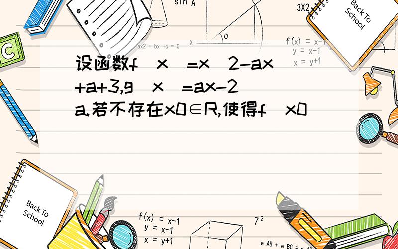 设函数f(x)=x^2-ax+a+3,g(x)=ax-2a.若不存在x0∈R,使得f(x0)