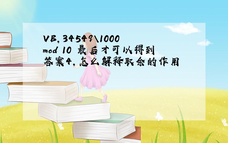 VB,34549\1000 mod 10 最后才可以得到答案4,怎么解释取余的作用