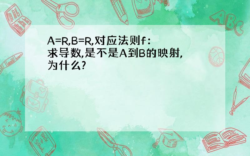 A=R,B=R,对应法则f：求导数,是不是A到B的映射,为什么?