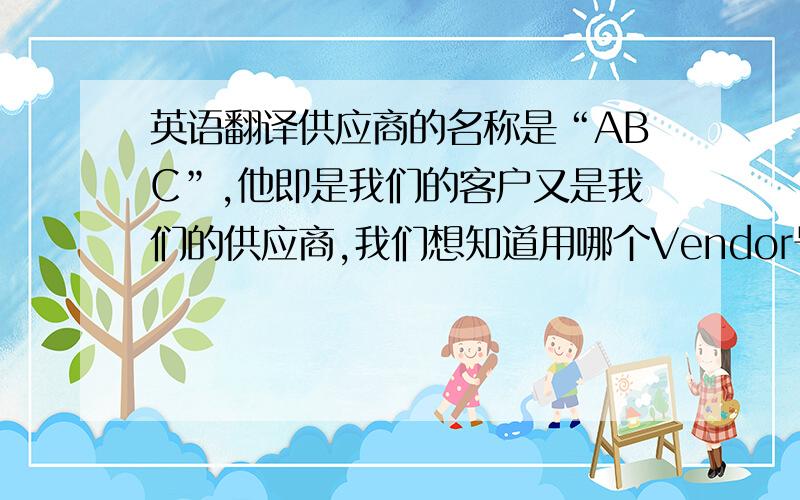 英语翻译供应商的名称是“ABC”,他即是我们的客户又是我们的供应商,我们想知道用哪个Vendor号码来创建采购订单,或者