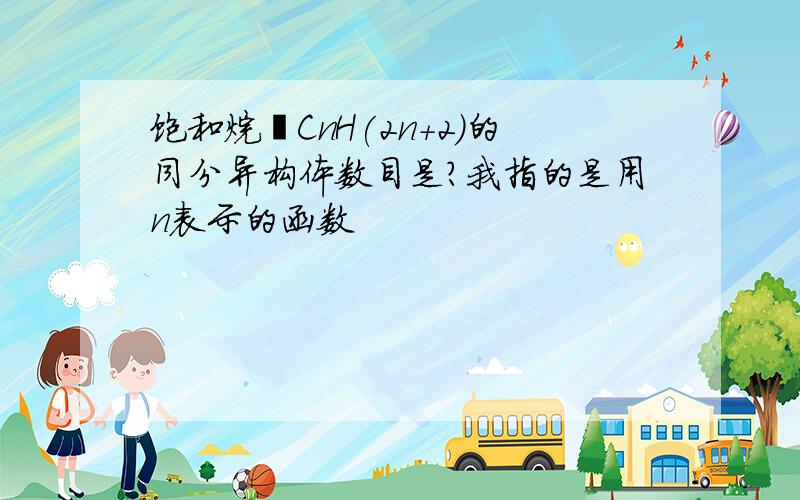 饱和烷烃CnH(2n+2)的同分异构体数目是?我指的是用n表示的函数