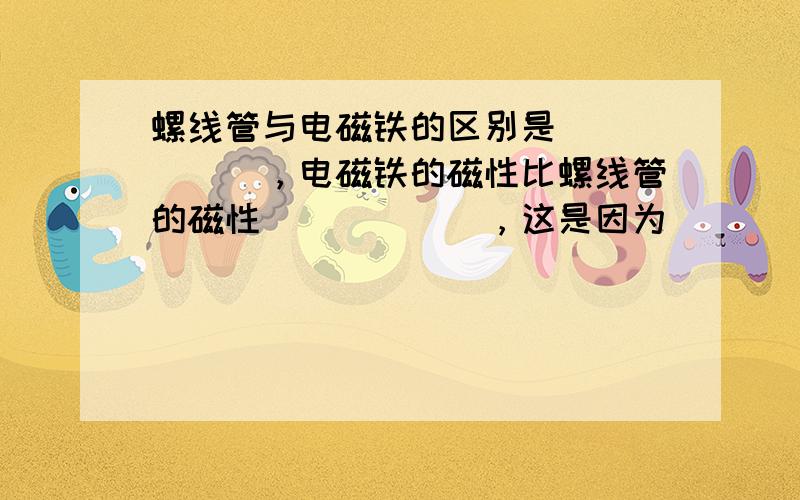 螺线管与电磁铁的区别是______，电磁铁的磁性比螺线管的磁性______，这是因为______．