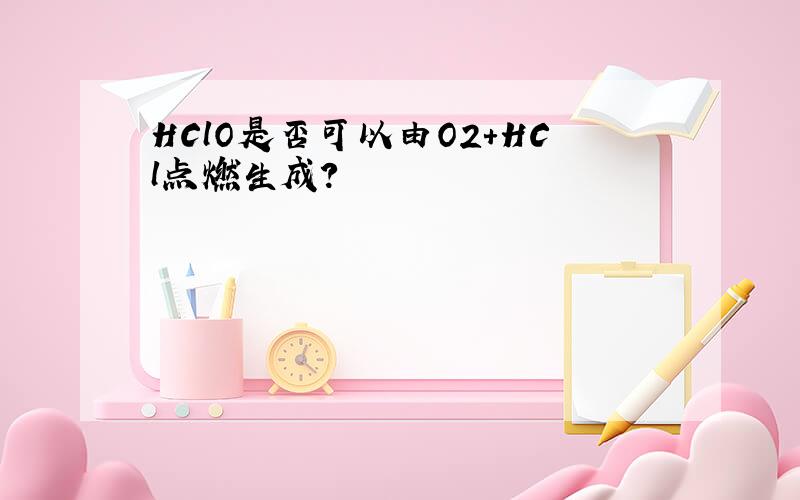 HClO是否可以由O2+HCl点燃生成?