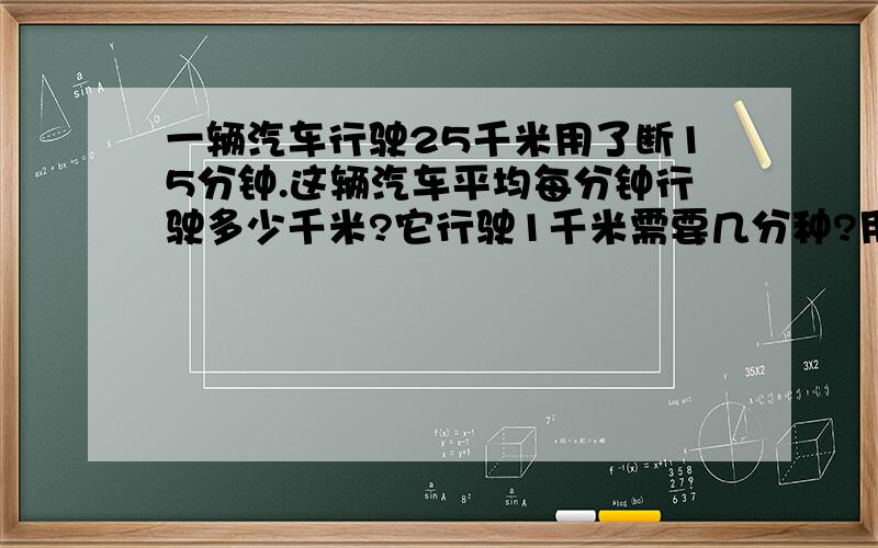 一辆汽车行驶25千米用了断15分钟.这辆汽车平均每分钟行驶多少千米?它行驶1千米需要几分种?用分数表示