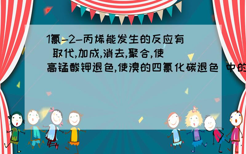 1氯-2-丙烯能发生的反应有 取代,加成,消去,聚合,使高锰酸钾退色,使溴的四氯化碳退色 中的哪些?