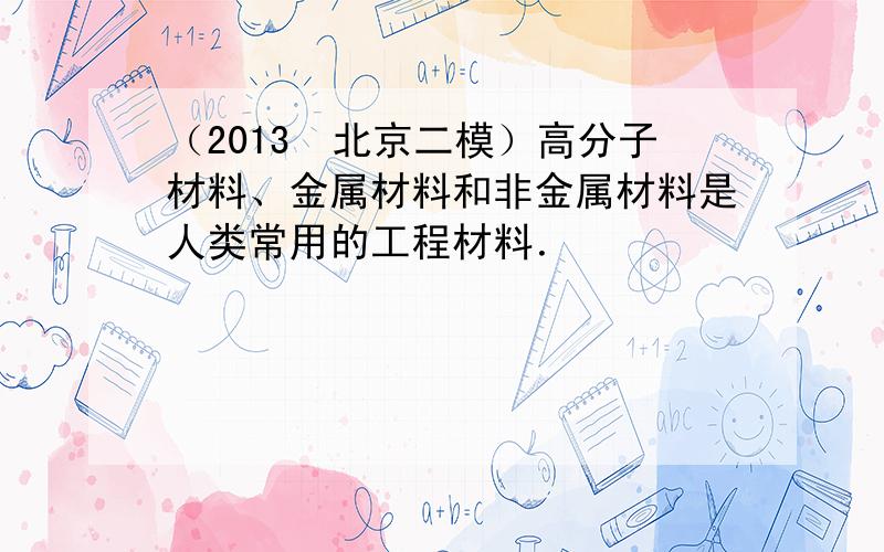 （2013•北京二模）高分子材料、金属材料和非金属材料是人类常用的工程材料．