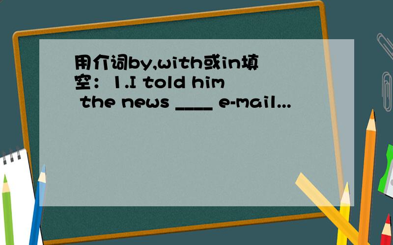 用介词by,with或in填空：1.I told him the news ____ e-mail...