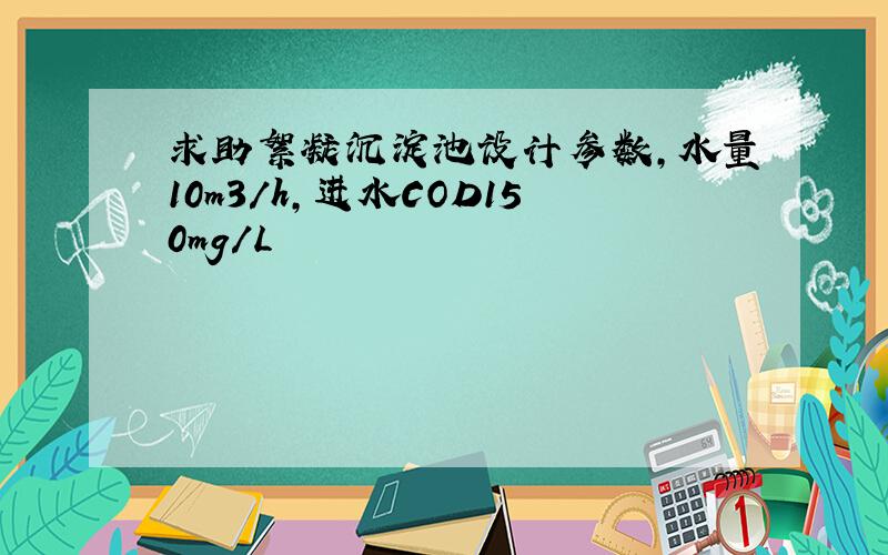 求助絮凝沉淀池设计参数,水量10m3/h,进水COD150mg/L