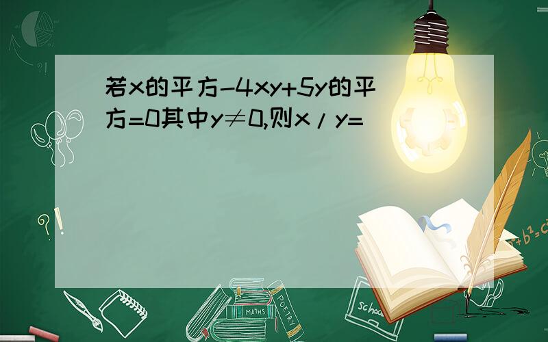 若x的平方-4xy+5y的平方=0其中y≠0,则x/y=