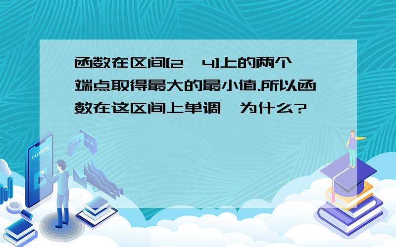 函数在区间[2,4]上的两个端点取得最大的最小值.所以函数在这区间上单调,为什么?