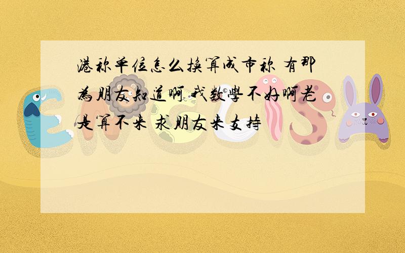 港称单位怎么换算成市称 有那为朋友知道啊 我数学不好啊老是算不来 求朋友来支持