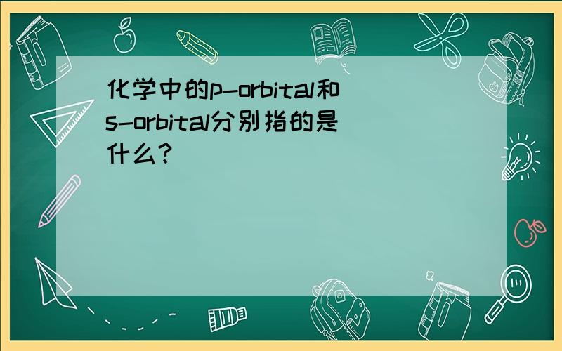 化学中的p-orbital和s-orbital分别指的是什么?