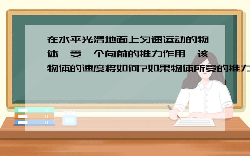 在水平光滑地面上匀速运动的物体,受一个向前的推力作用,该物体的速度将如何?如果物体所受的推力减少,其