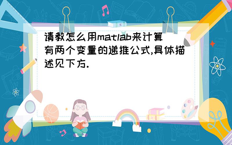 请教怎么用matlab来计算有两个变量的递推公式,具体描述见下方.