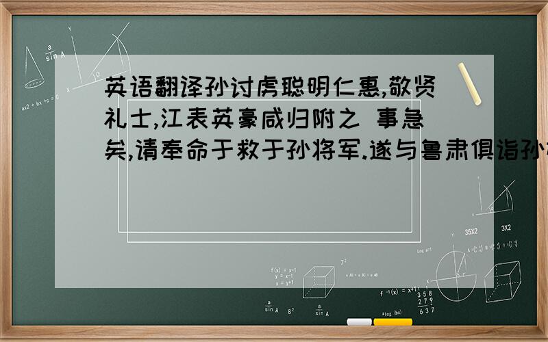 英语翻译孙讨虏聪明仁惠,敬贤礼士,江表英豪咸归附之 事急矣,请奉命于救于孙将军.遂与鲁肃俱诣孙权 今操夷大难,略已平矣.