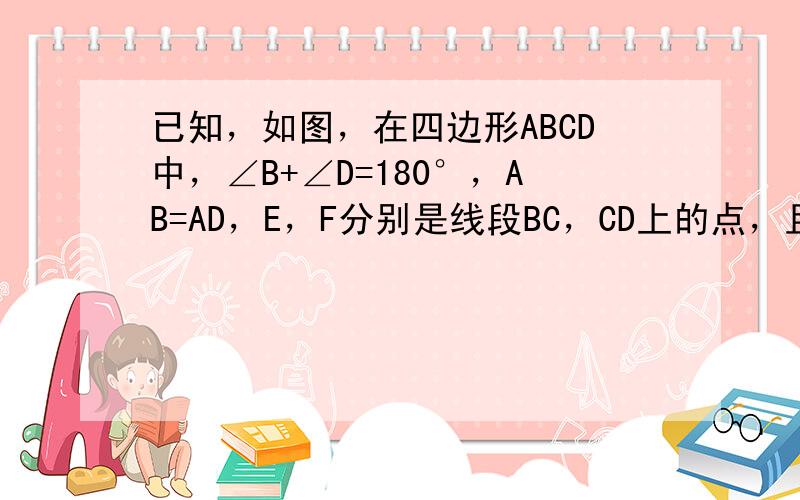 已知，如图，在四边形ABCD中，∠B+∠D=180°，AB=AD，E，F分别是线段BC，CD上的点，且BE+FD=EF．