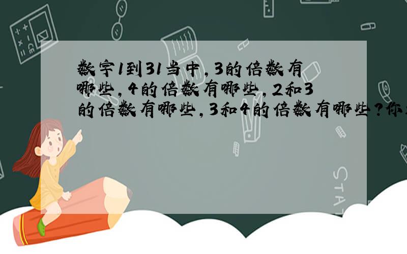 数字1到31当中,3的倍数有哪些,4的倍数有哪些,2和3的倍数有哪些,3和4的倍数有哪些?你还发现了什么规律?