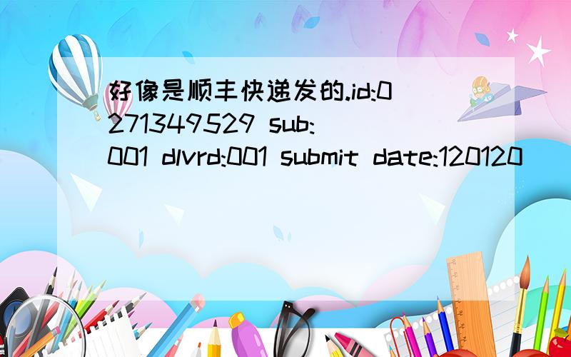 好像是顺丰快递发的.id:0271349529 sub:001 dlvrd:001 submit date:120120