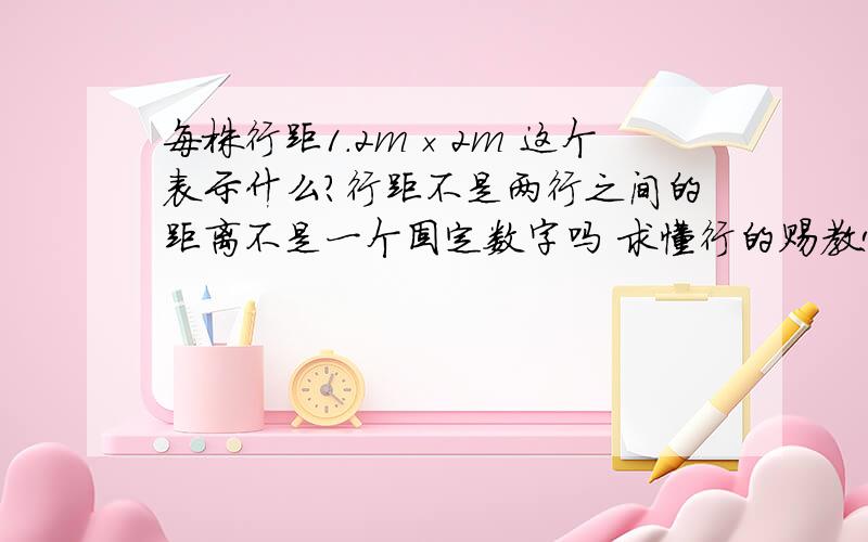 每株行距1.2m×2m 这个表示什么?行距不是两行之间的距离不是一个固定数字吗 求懂行的赐教!