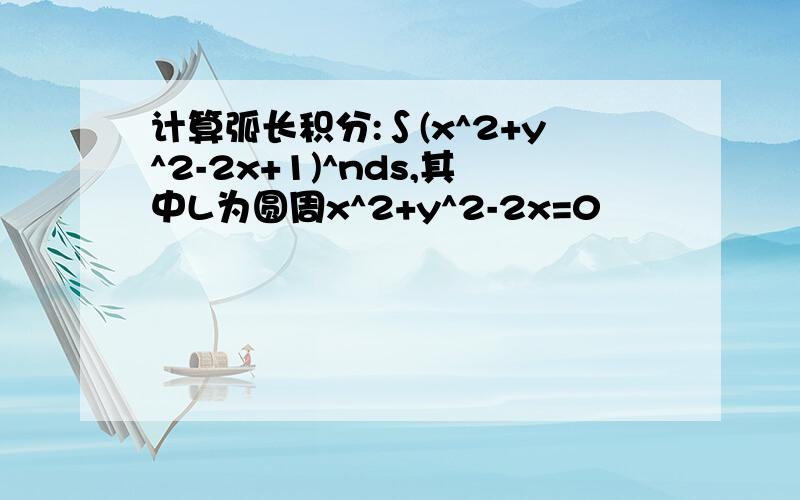 计算弧长积分:∫(x^2+y^2-2x+1)^nds,其中L为圆周x^2+y^2-2x=0