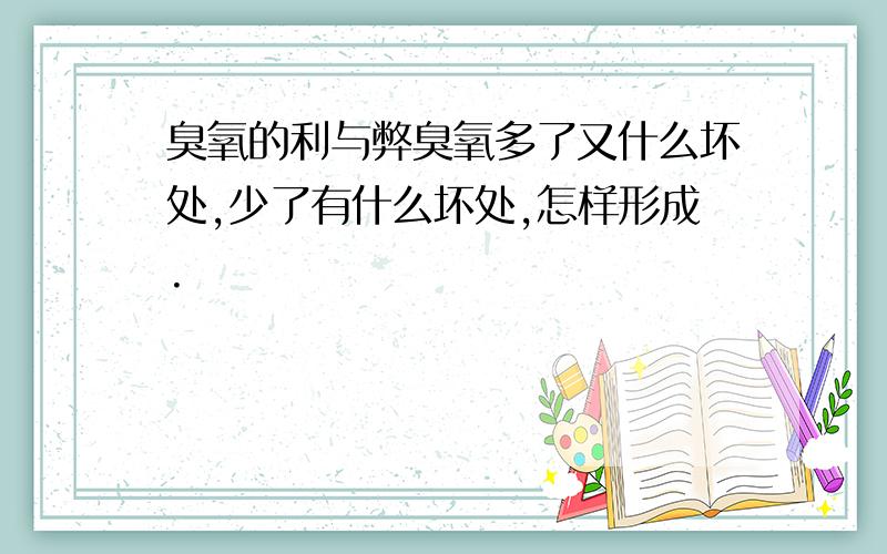 臭氧的利与弊臭氧多了又什么坏处,少了有什么坏处,怎样形成.