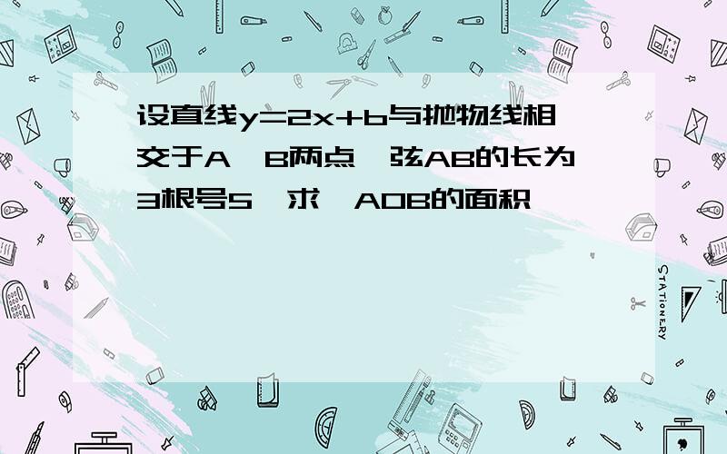 设直线y=2x+b与抛物线相交于A,B两点,弦AB的长为3根号5,求△AOB的面积