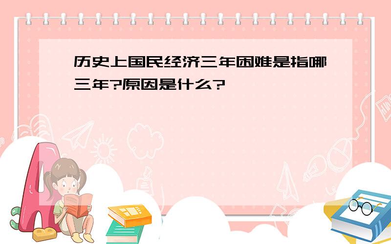 历史上国民经济三年困难是指哪三年?原因是什么?