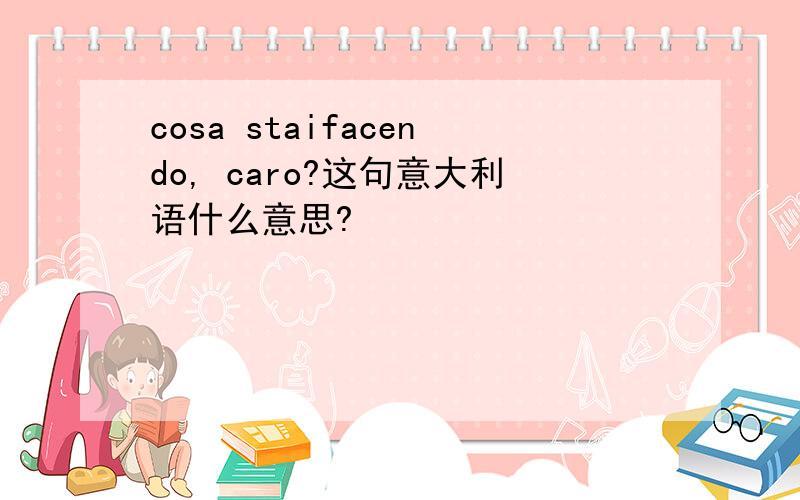 cosa staifacendo, caro?这句意大利语什么意思?