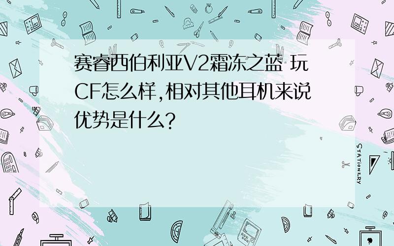 赛睿西伯利亚V2霜冻之蓝 玩CF怎么样,相对其他耳机来说优势是什么?